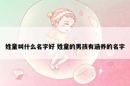 姓童叫什么名字好 姓童的男孩有涵养的名字